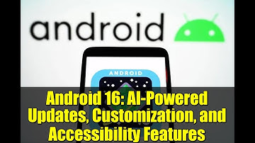 Android 16: AI-Powered Updates, Customization, and Accessibility Features