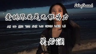 爱的尽头是无能为力-吴若澜 [ 爱的尽头是无能为力, 恨的尽头是无声无息, 那些曾沸腾过的记忆, 终究被时间擦去痕迹 ]