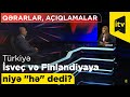 Türkiyə İsveç və Finlandiyaya niyə "hə" dedi?