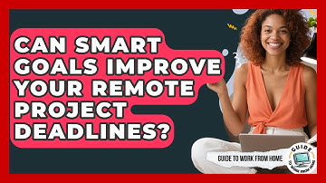 Can SMART Goals Improve Your Remote Project Deadlines? - Guide To Work From Home