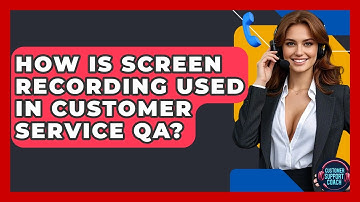 How Is Screen Recording Used In Customer Service QA? - Customer Support Coach