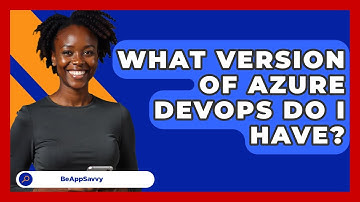 What Version of Azure DevOps Do I Have? - Be App Savvy