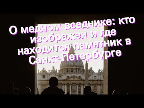 О медном всаднике: кто изображен и где находится памятник в Санкт-Петербурге