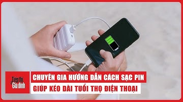 Chuyên gia hướng dẫn cách sạc pin giúp kéo dài tuổi thọ điện thoại #congnghe
