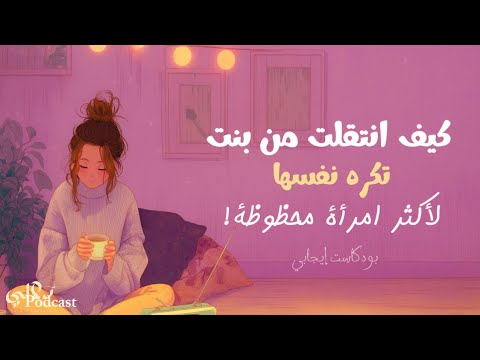 من البنت التي تكره نفسها إلى المرأة التي تحب حياتها بودكاست تحفيزي أنثوي طويل