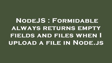 NodeJS : Formidable always returns empty fields and files when I upload a file in Node.js