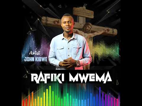 RAFIKI MWEMA JOHN KIBWE