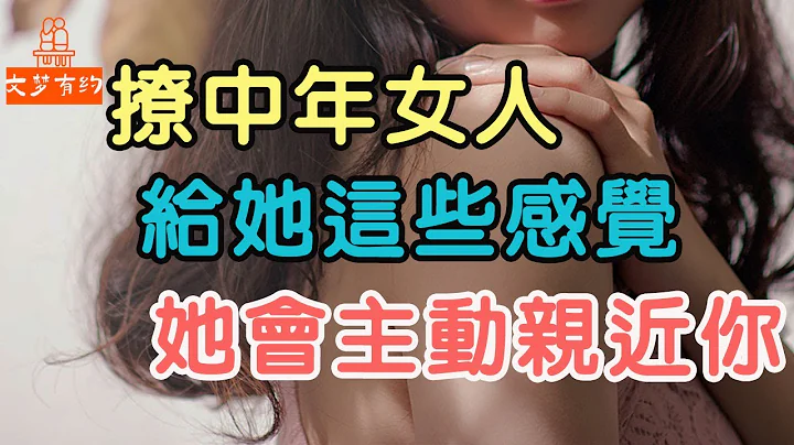撩中年女人，給她這些感覺，她會主動親近你.| 「文夢有約」 - 天天要聞