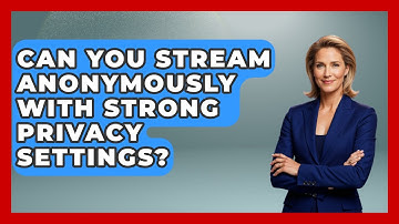Can You Stream Anonymously With Strong Privacy Settings? - Streaming for Starters
