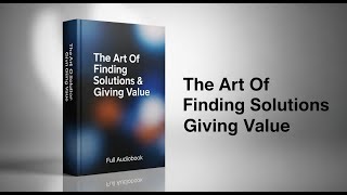 The Art of Finding Solutions & Giving Value | Problem-Solving Mindset (Full Audiobook)