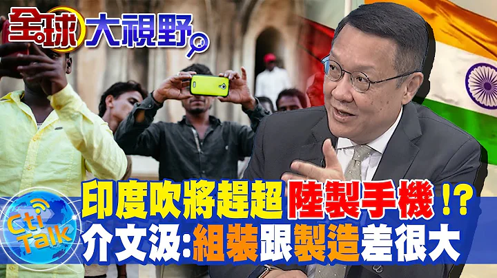 印度吹将赶超陆制手机!? 介文汲:组装跟制造差很大 @Global_Vision - 天天要闻