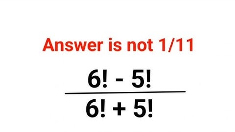 6! - 5! /6! + 5! Het antwoord is niet 1/11. Velen slaagden er niet in om het mondeling te doen! #...