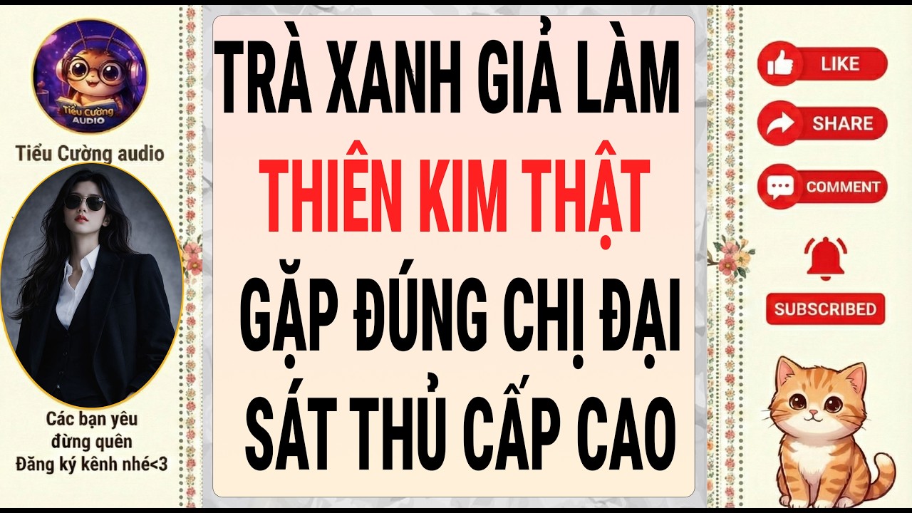 [Truyện Audio] TRÀ XANH GIẢ LÀM THIÊN KIM THẬT GẶP ĐÚNG CHỊ ĐẠI SÁT THỦ CẤP CAO |Tiểu Cường Audio