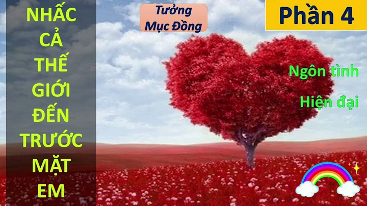 NHẤC CẢ THẾ GIỚI ĐẾN TRƯỚC MẶT EM phần 4 | Tưởng Mục Đồng, ngôn tình, hiện đại