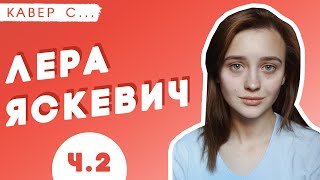 ЧАСТЬ 2: Лера Яскевич - "РАНЬШЕ Я ДРОЖАЛА КАК ОВЦА"