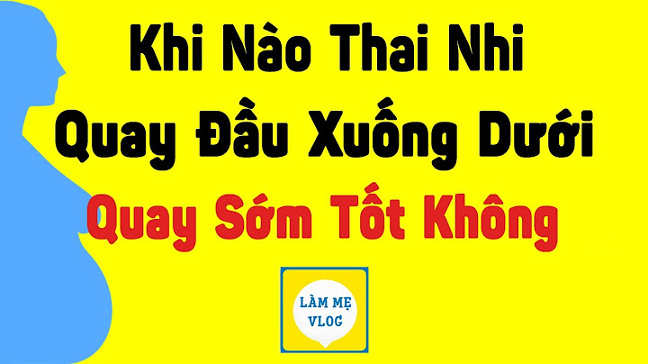 Thai nhi tuần thứ bao nhiêu thì quay đầu năm 2024