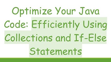 Optimize Your Java Code: Efficiently Using Collections and If-Else Statements