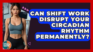 Can Shift Work Disrupt Your Circadian Rhythm Permanently? - Everyday Fitness Hacks