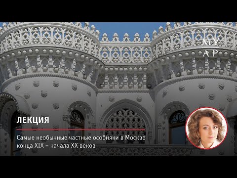 Лекция Ивы Серженко «Самые необычные частные особняки в Москве конца XIX – начала ХХ веков»