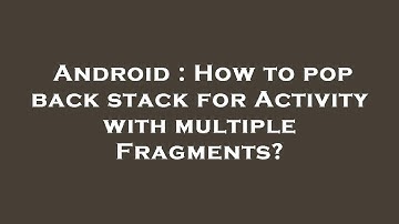 Android : How to pop back stack for Activity with multiple Fragments?