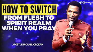 HOW TO SWITCH FROM FLESH TO SPIRIT REALM WHEN YOU PRAY||APOSTLE MICHAEL OROKPO