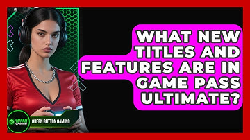 What New Titles And Features Are In Game Pass Ultimate? - Green Button Gaming