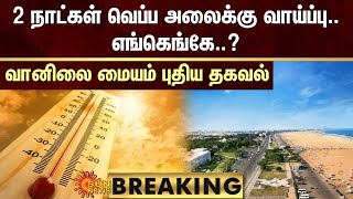 BREAKING : 2 நாட்கள் வெப்ப அலைக்கு வாய்ப்பு.. எங்கெங்கே..? - வானிலை மையம் புதிய தகவல் | Sun News