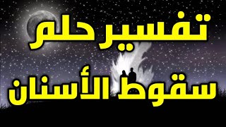 تفسير حلم سقوط الأسنان في المنام ،رؤية الأسنان في الحلم للمرأة المتزوجة، العزباء، المطلقة، الحامل