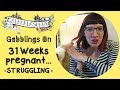 Gabblings on - 31 weeks pregnant and struggling a bit!
