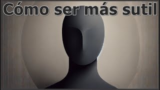 Cómo Ser Más Sutil