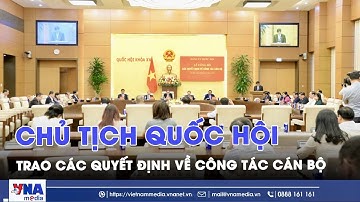 Chủ tịch Quốc hội Trần Thanh Mẫn trao các quyết định về công tác cán bộ - VNAMedia