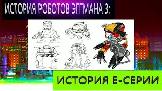 ИСТОРИЯ РОБОТОВ ЭГГМАНА 3: Е-СЕРИЯ