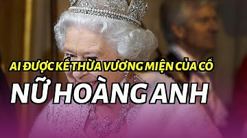 Ai được kế thừa vương miện của cố Nữ hoàng Anh