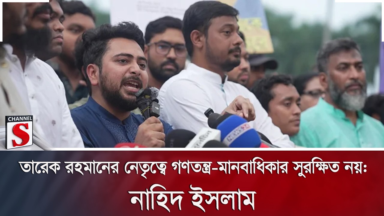 তারেক রহমানের নেতৃত্বে গণতন্ত্র-মানবাধিকার সুরক্ষিত নয়: নাহিদ ইসলাম | Channel S News