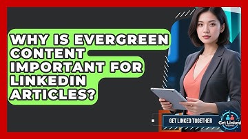 Why Is Evergreen Content Important For LinkedIn Articles? - Get Linked Together