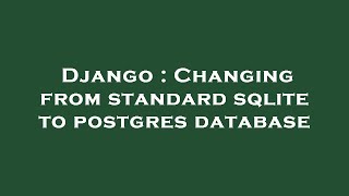 Django : Changing from standard sqlite to postgres database