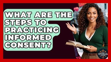 What Are The Steps To Practicing Informed Consent? - The Ethical Compass