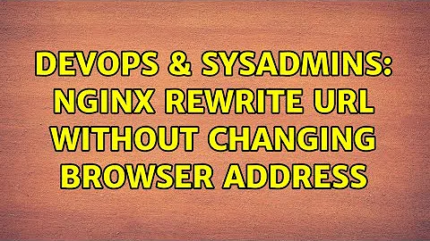 DevOps & SysAdmins: nginx rewrite url without changing browser address (2 Solutions!!)