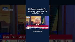 Bill Ackman says the Fed could cut rates toward the end of the year