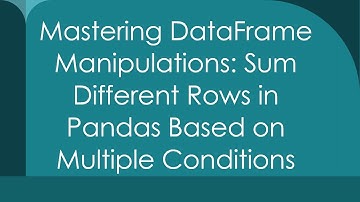 Mastering DataFrame Manipulations: Sum Different Rows in Pandas Based on Multiple Conditions