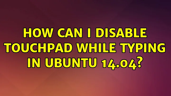 Ubuntu: How can I disable touchpad while typing in ubuntu 14.04? (2 Solutions!!)