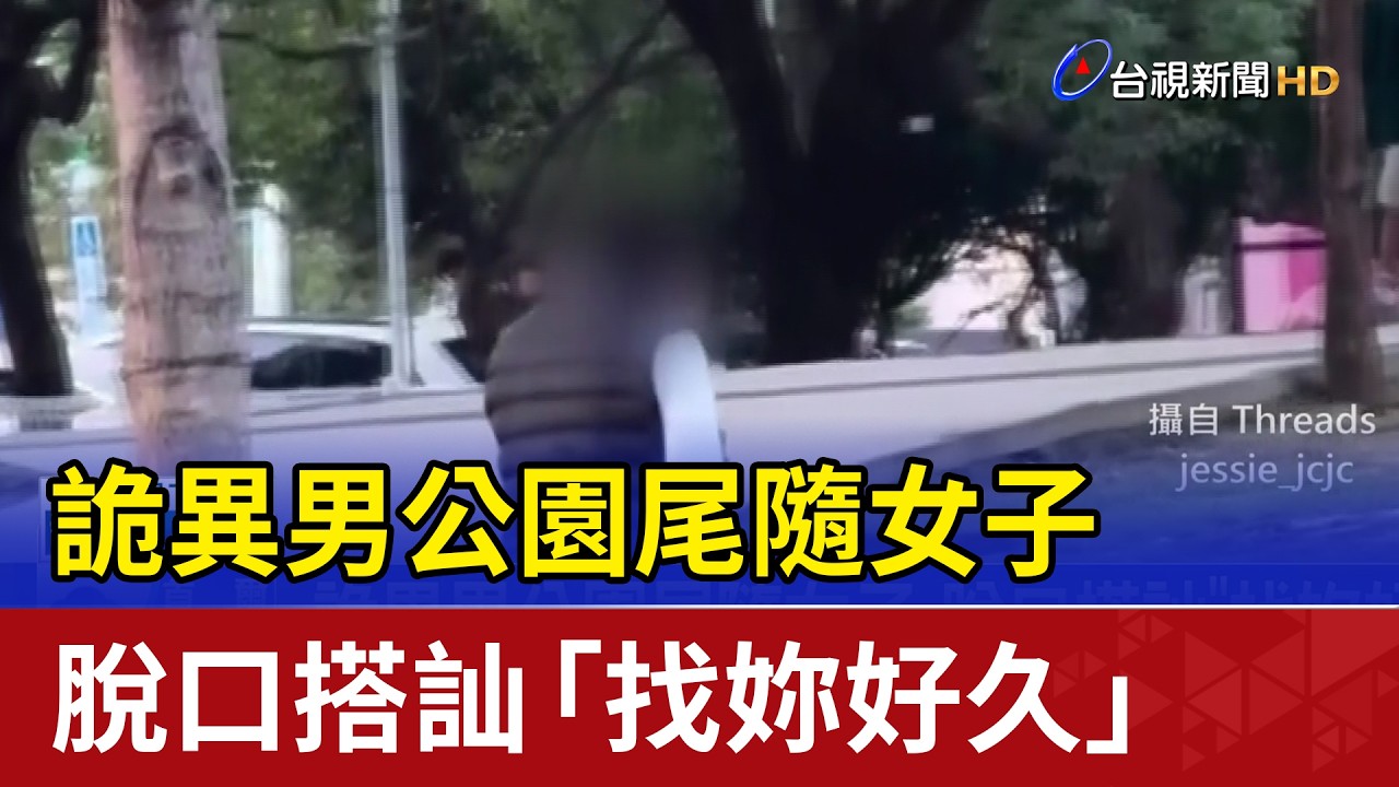 詭異男公園尾隨女子 脫口搭訕「找妳好久」