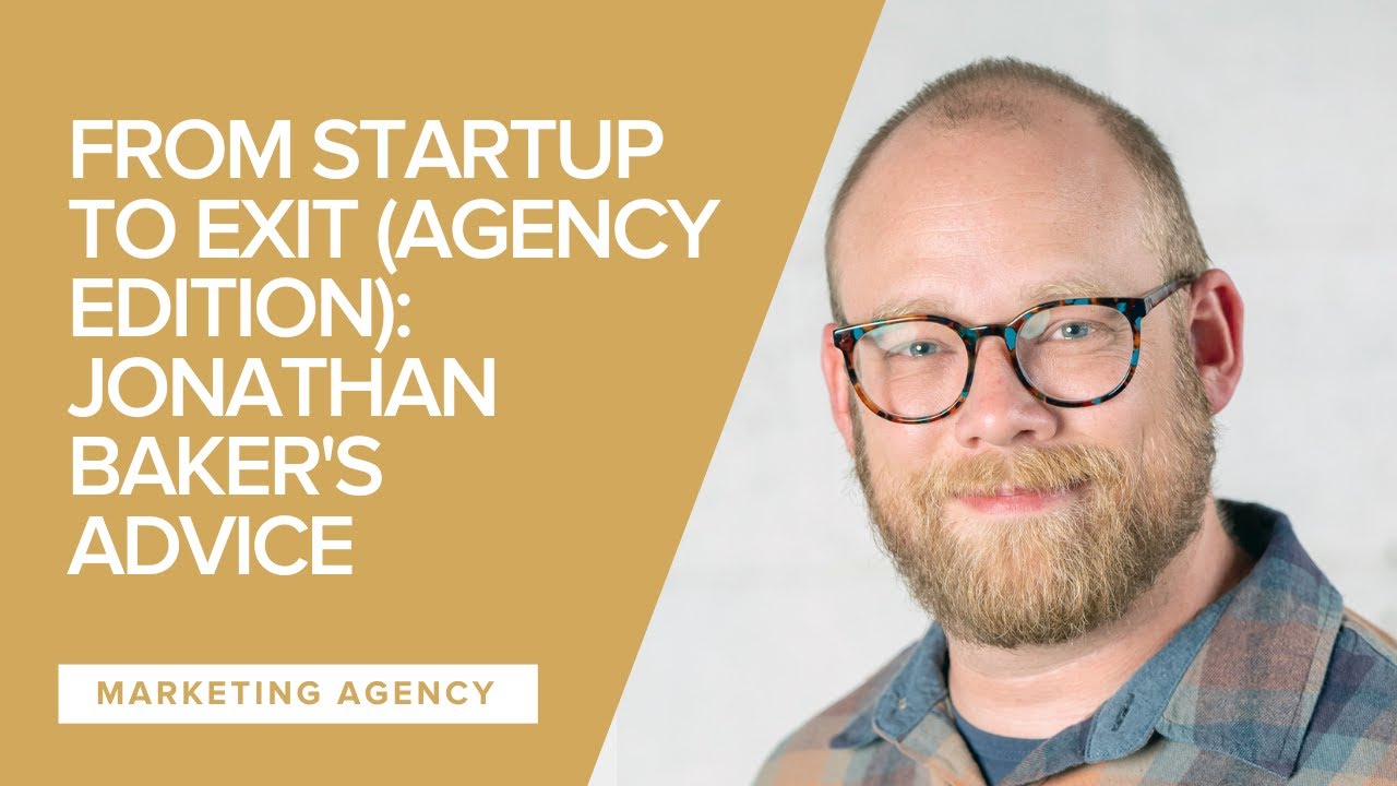 From Startup to Exit (Agency Edition): Jonathan Baker's Advice