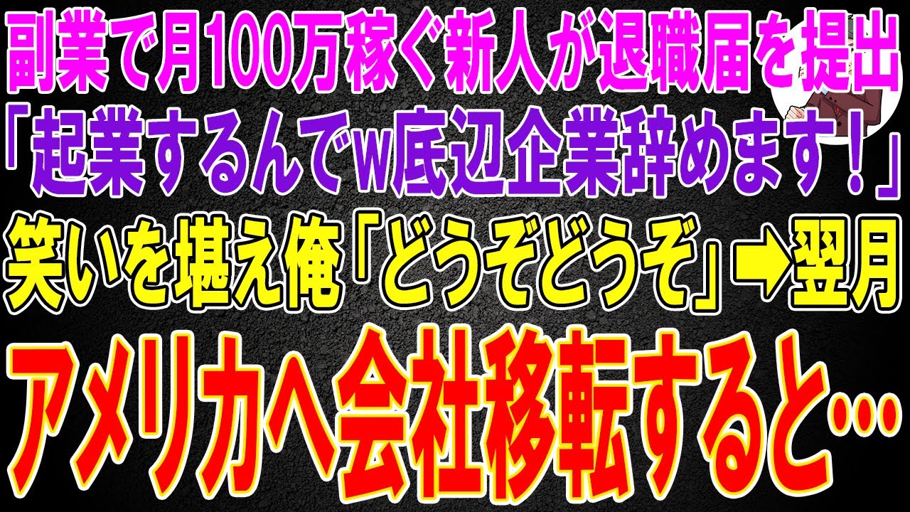 【スカッと】副業で月100万稼ぐ新人が退職届を提出「起業するんでwこんな底辺企業辞めます！」笑いを堪え俺「どうぞどうぞ」➡翌月、アメリカへ会社移転すると…