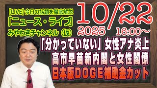 【LIVE】高市早苗新内閣女性閣僚を「分かっていない」で女性アナ炎上。日本版ＤＯＧＥホジョえもんピンチ｜メルマガ「答え合わせ」「みやチャン・ニュース・ライブ」（令和７年１０月２２日　１６：００分〜）