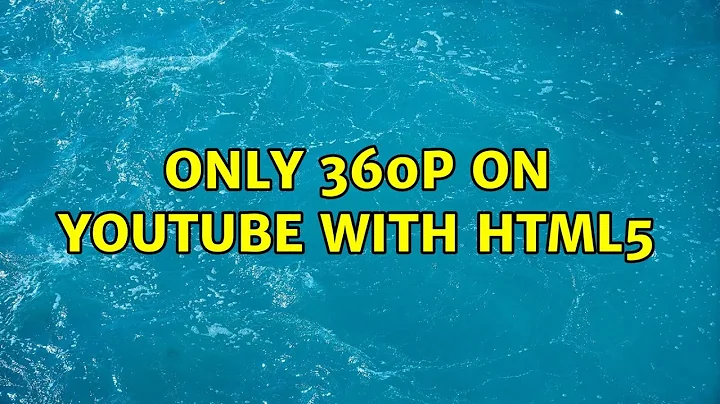 Only 360p on Youtube with HTML5