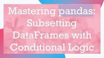 Mastering pandas: Subsetting DataFrames with Conditional Logic