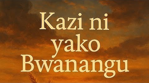 #1|| KAZI NI YAKO BWANANGU