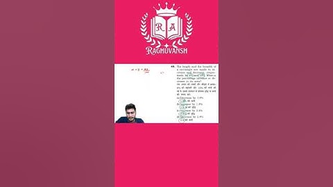 49.. The length and the breadth ofa rectangle are made to increase and decrease,