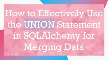 How to Effectively Use the UNION Statement in SQLAlchemy for Merging Data